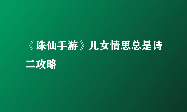 《诛仙手游》儿女情思总是诗二攻略