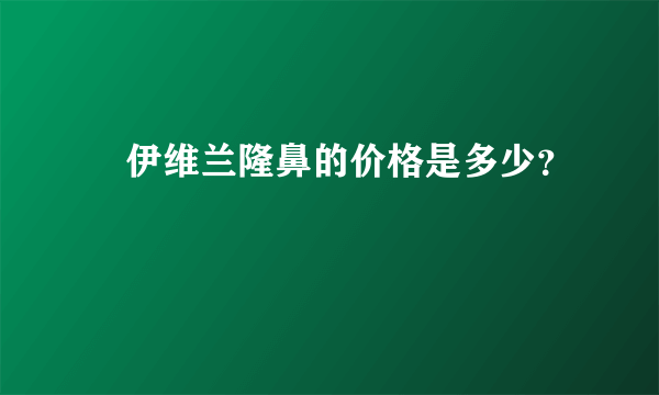 ​伊维兰隆鼻的价格是多少？