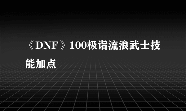《DNF》100极诣流浪武士技能加点