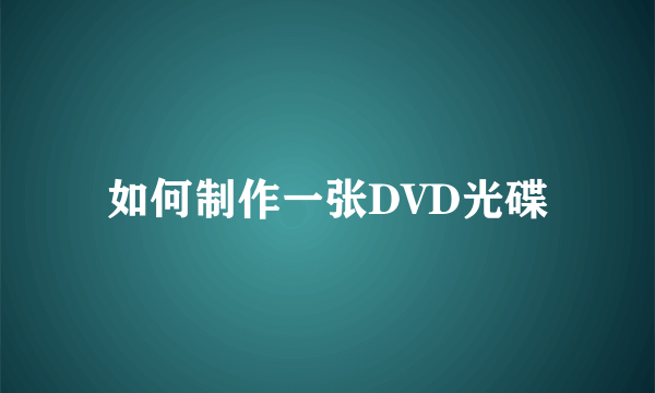 如何制作一张DVD光碟