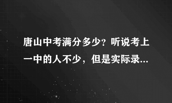 唐山中考满分多少？听说考上一中的人不少，但是实际录取的不多？好一点的初中大概录取多少人？