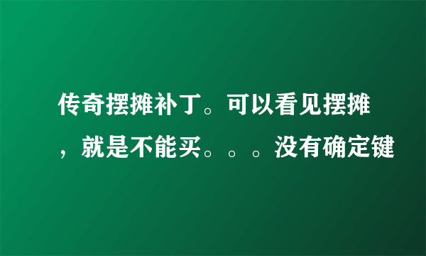 传奇摆摊补丁。可以看见摆摊，就是不能买。。。没有确定键