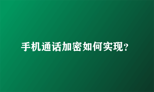 手机通话加密如何实现？