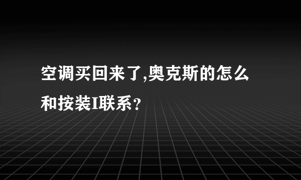 空调买回来了,奥克斯的怎么和按装I联系？