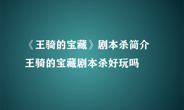 《王骑的宝藏》剧本杀简介 王骑的宝藏剧本杀好玩吗