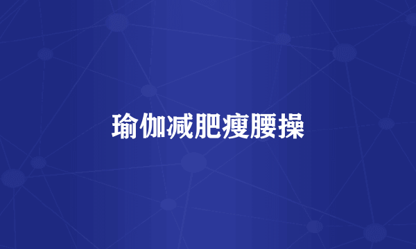 瑜伽减肥瘦腰操