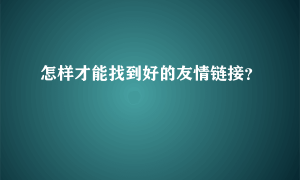 怎样才能找到好的友情链接？