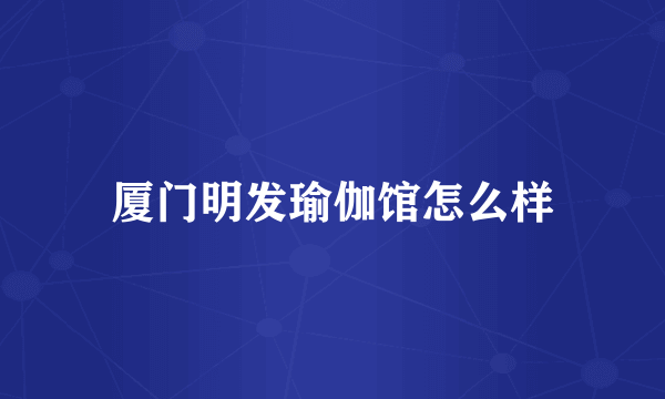 厦门明发瑜伽馆怎么样