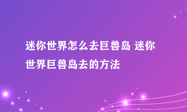迷你世界怎么去巨兽岛 迷你世界巨兽岛去的方法
