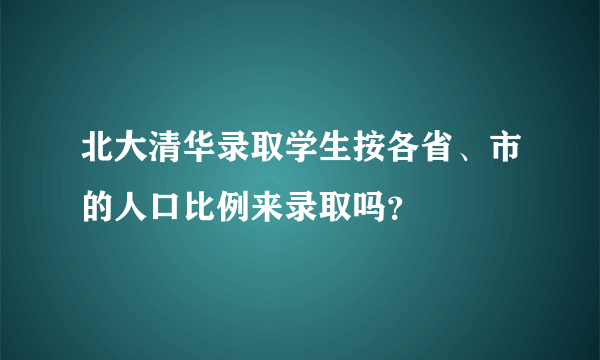 北大清华录取学生按各省、市的人口比例来录取吗？