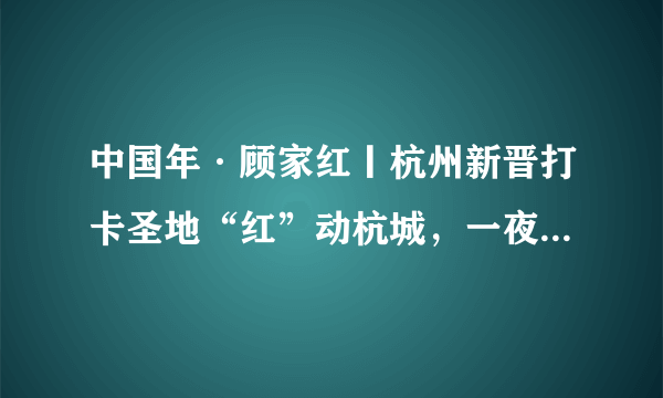 中国年·顾家红丨杭州新晋打卡圣地“红”动杭城，一夜席卷朋友圈！（内含福利）