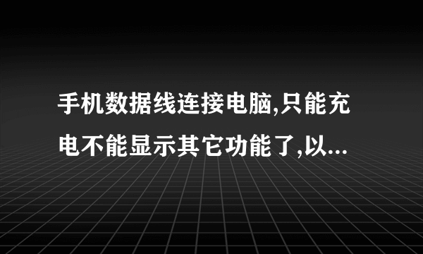 手机数据线连接电脑,只能充电不能显示其它功能了,以前都能用的,近来不怎么怎么了。