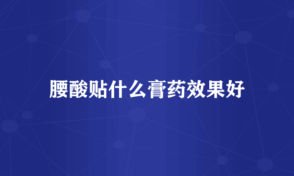 腰酸贴什么膏药效果好