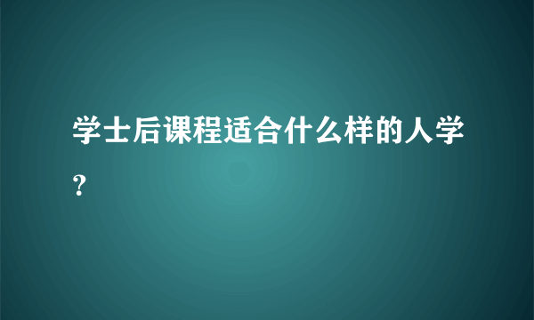 学士后课程适合什么样的人学？