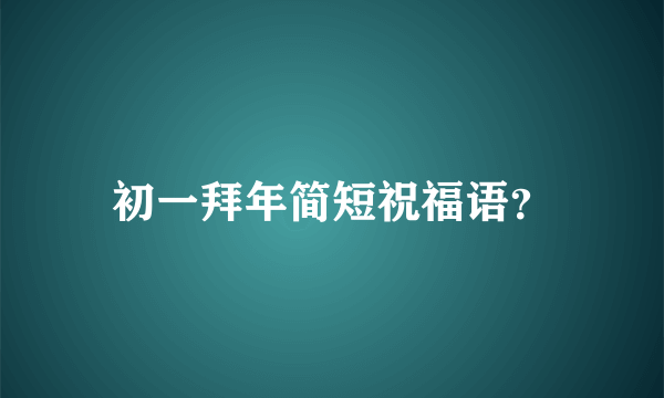 初一拜年简短祝福语？