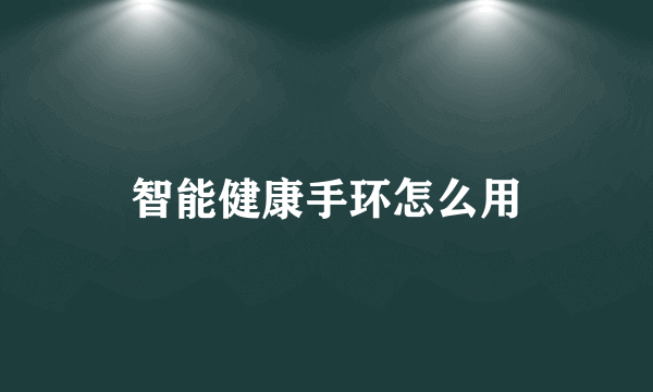 智能健康手环怎么用
