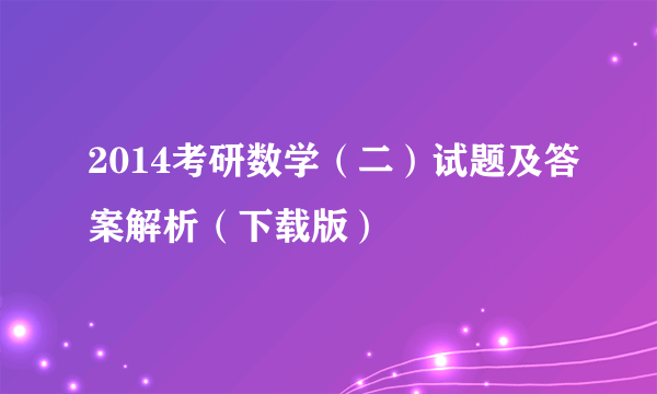 2014考研数学（二）试题及答案解析（下载版）
