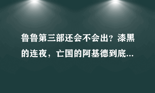 鲁鲁第三部还会不会出？漆黑的连夜，亡国的阿基德到底是怎么回事？