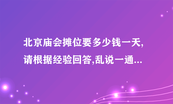 北京庙会摊位要多少钱一天,请根据经验回答,乱说一通不给分啦 .