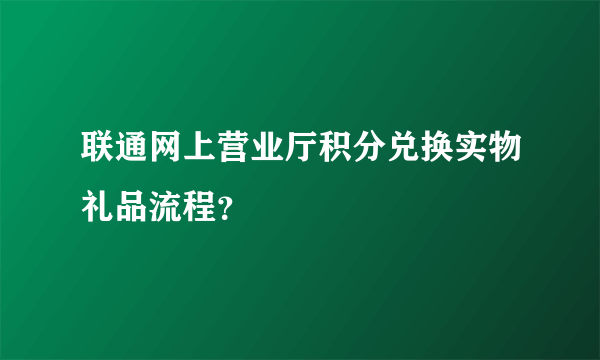 联通网上营业厅积分兑换实物礼品流程？