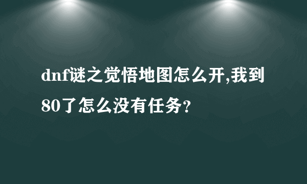 dnf谜之觉悟地图怎么开,我到80了怎么没有任务？