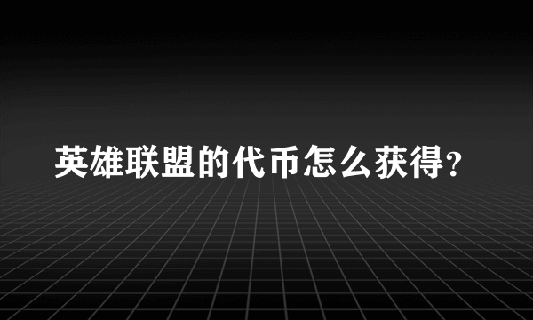 英雄联盟的代币怎么获得？