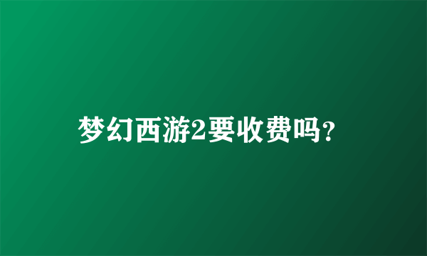 梦幻西游2要收费吗？