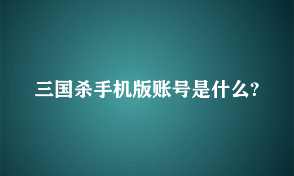 三国杀手机版账号是什么?