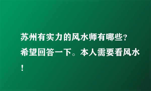 苏州有实力的风水师有哪些？希望回答一下。本人需要看风水！