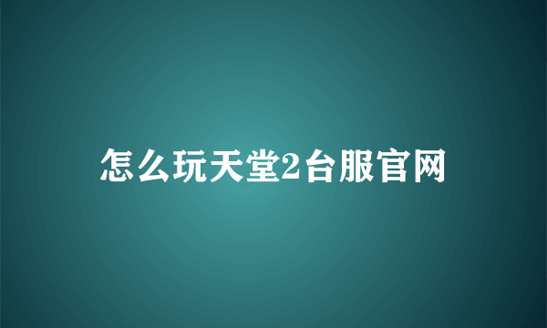 怎么玩天堂2台服官网