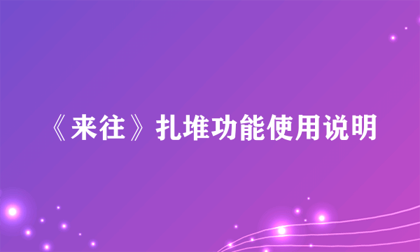 《来往》扎堆功能使用说明