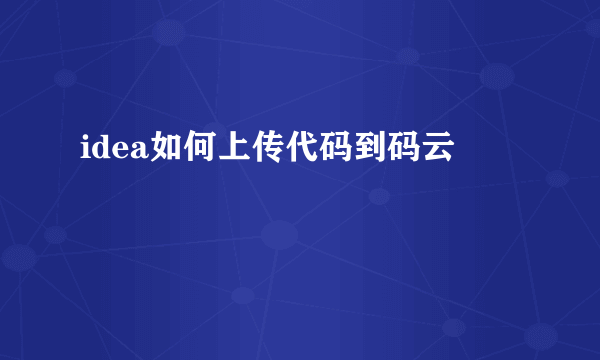idea如何上传代码到码云