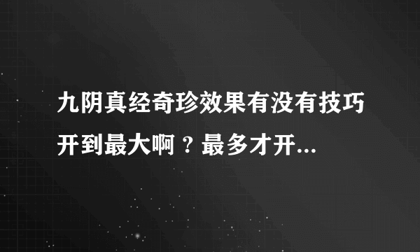 九阴真经奇珍效果有没有技巧开到最大啊 ? 最多才开到不到一半啊