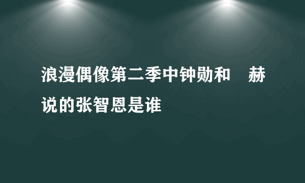 浪漫偶像第二季中钟勋和旼赫说的张智恩是谁