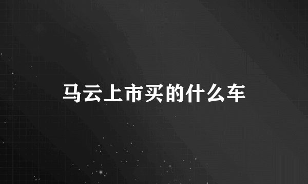 马云上市买的什么车
