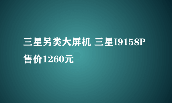 三星另类大屏机 三星I9158P售价1260元