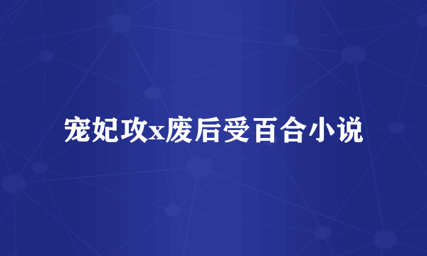 宠妃攻x废后受百合小说