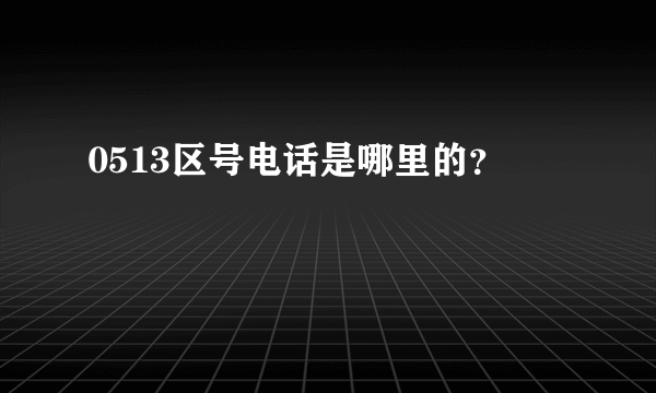 0513区号电话是哪里的？
