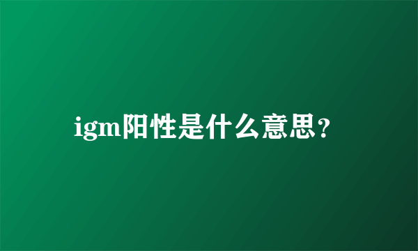 igm阳性是什么意思？