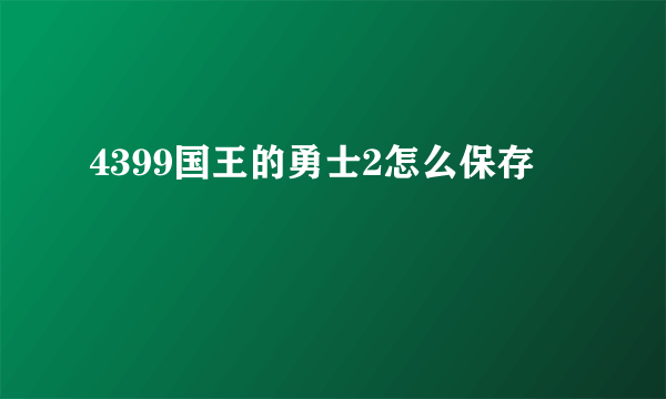 4399国王的勇士2怎么保存