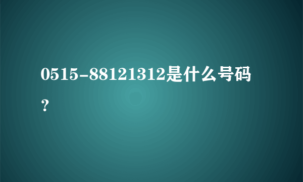 0515-88121312是什么号码？