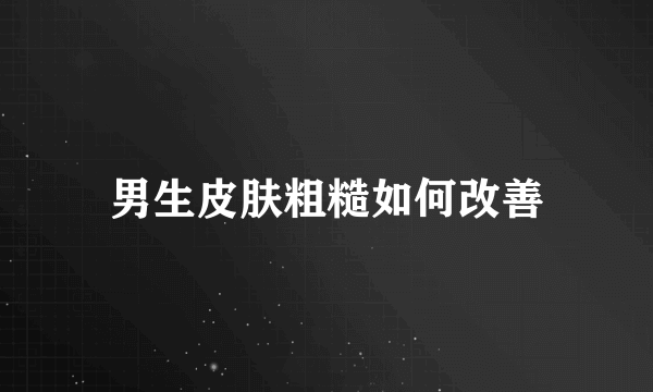 男生皮肤粗糙如何改善
