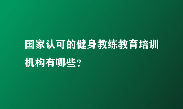 国家认可的健身教练教育培训机构有哪些？