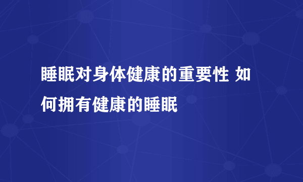 睡眠对身体健康的重要性 如何拥有健康的睡眠