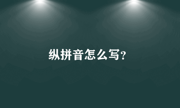 纵拼音怎么写？