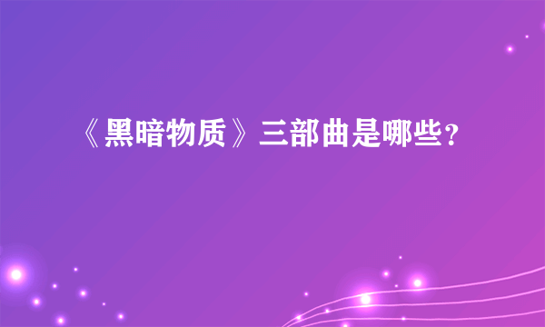 《黑暗物质》三部曲是哪些？