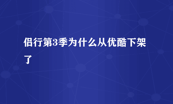 侣行第3季为什么从优酷下架了