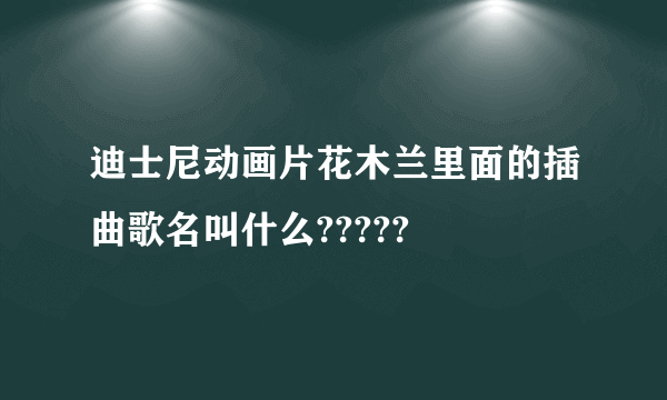 迪士尼动画片花木兰里面的插曲歌名叫什么?????