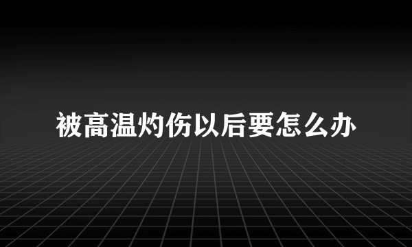 被高温灼伤以后要怎么办