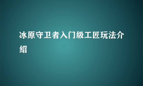 冰原守卫者入门级工匠玩法介绍